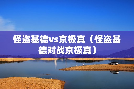 怪盗基德vs京极真（怪盗基德对战京极真）