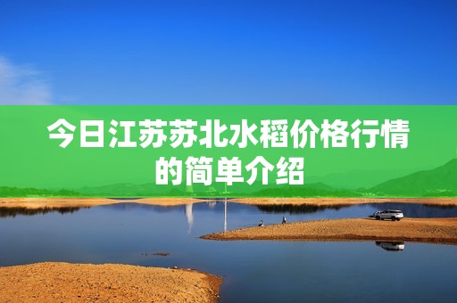 今日江苏苏北水稻价格行情的简单介绍