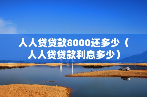 人人贷贷款8000还多少（人人贷贷款利息多少）