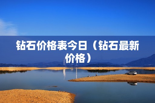 钻石价格表今日（钻石最新价格）