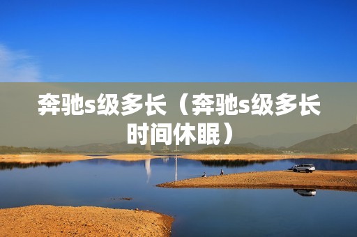 奔驰s级多长（奔驰s级多长时间休眠）