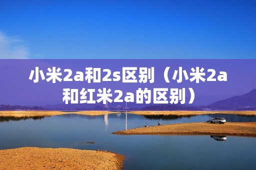 小米2a和2s区别（小米2a和红米2a的区别）