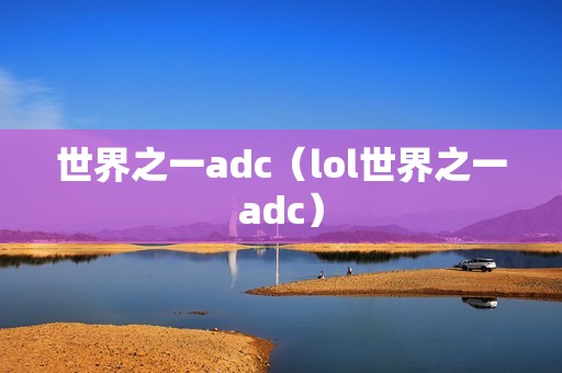 世界之一adc（lol世界之一adc）