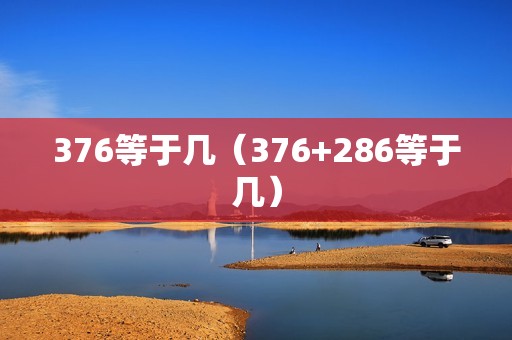 376等于几（376+286等于几）