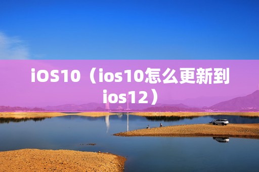 iOS10（ios10怎么更新到ios12）