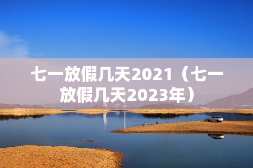 七一放假几天2021（七一放假几天2023年）