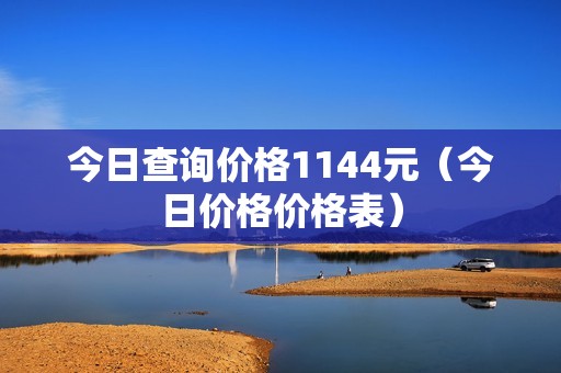 今日查询价格1144元（今日价格价格表）