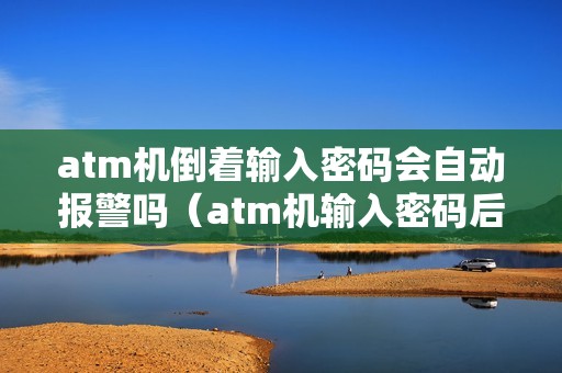 atm机倒着输入密码会自动报警吗（atm机输入密码后将卡吐出来）