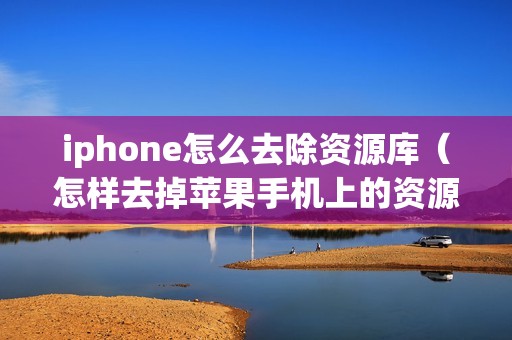 iphone怎么去除资源库（怎样去掉苹果手机上的资源库）