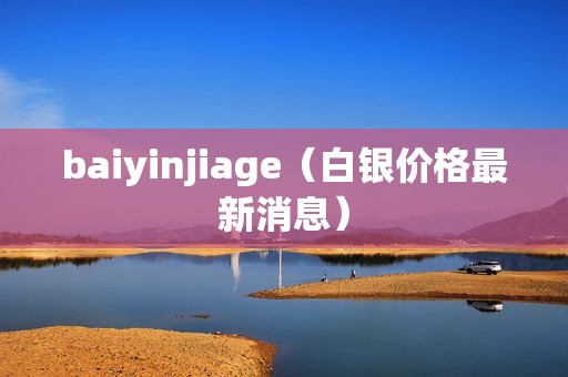 baiyinjiage（白银价格最新消息）