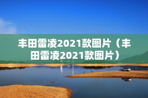 丰田雷凌2021款图片（丰田雷凌2021款图片）