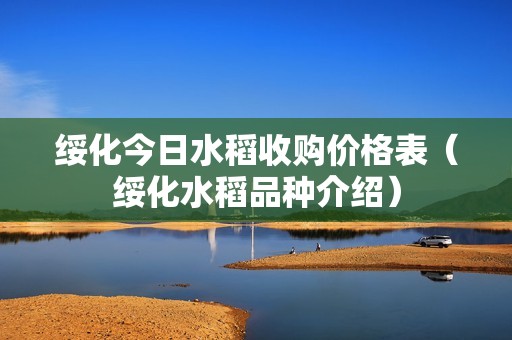 绥化今日水稻收购价格表（绥化水稻品种介绍）