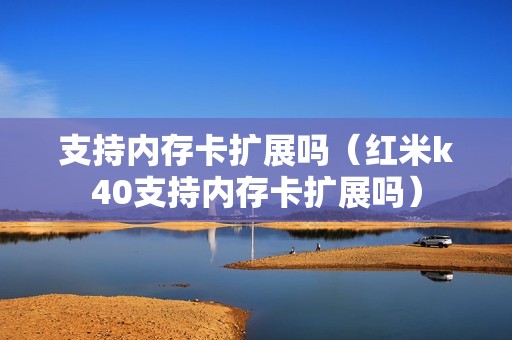 支持内存卡扩展吗（红米k40支持内存卡扩展吗）