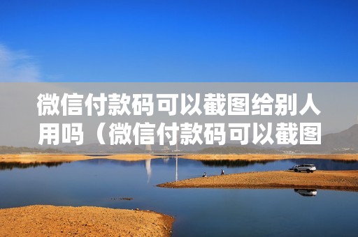 微信付款码可以截图给别人用吗（微信付款码可以截图给别人能刷钱吗）