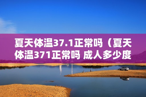 夏天体温37.1正常吗（夏天体温371正常吗 成人多少度）