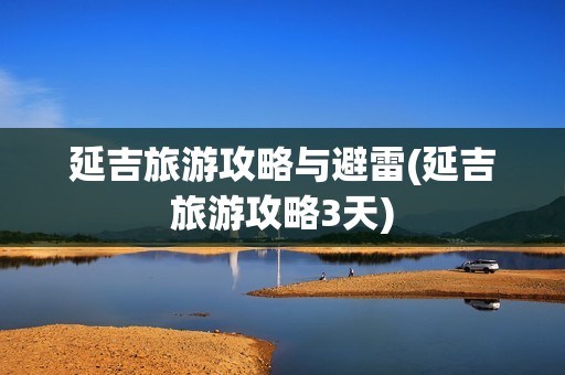 延吉旅游攻略与避雷(延吉旅游攻略3天)