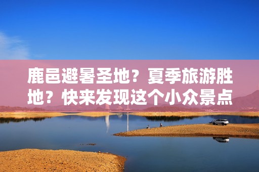 鹿邑避暑圣地？夏季旅游胜地？快来发现这个小众景点！