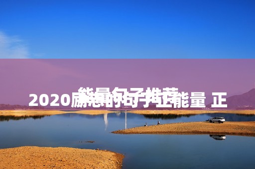 
				2020励志的句子正能量 正能量句子推荐