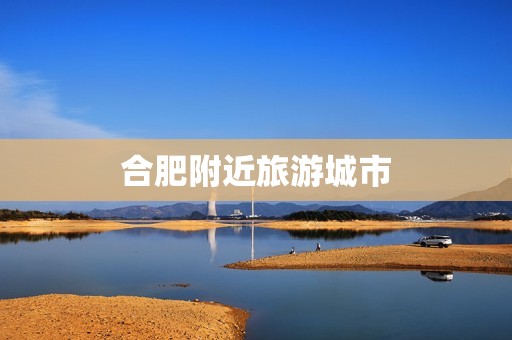 合肥附近旅游城市