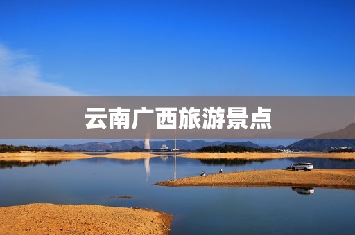 云南广西旅游景点