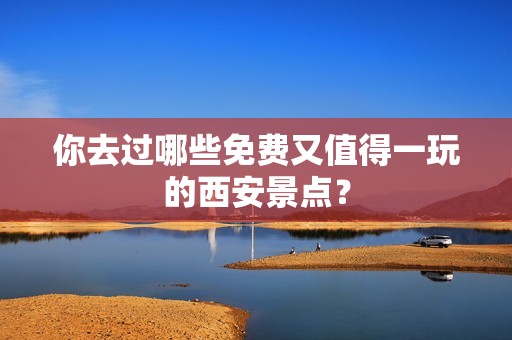 你去过哪些免费又值得一玩的西安景点？