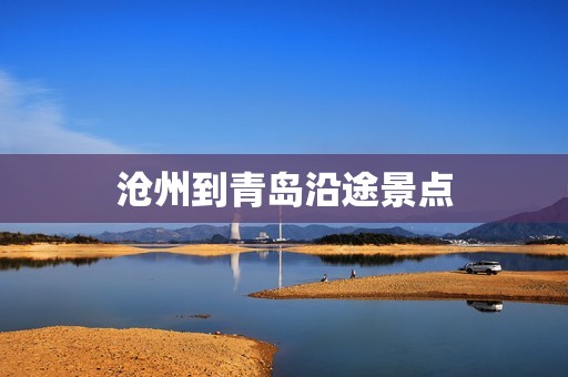 沧州到青岛沿途景点