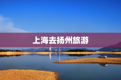 上海去扬州旅游