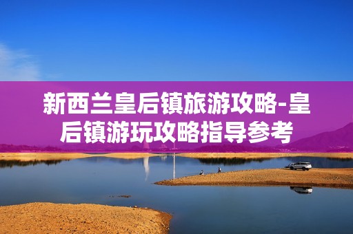 新西兰皇后镇旅游攻略-皇后镇游玩攻略指导参考