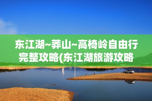 东江湖~莽山~高椅岭自由行完整攻略(东江湖旅游攻略自驾)