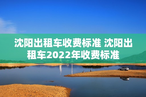 沈阳出租车收费标准 沈阳出租车2022年收费标准