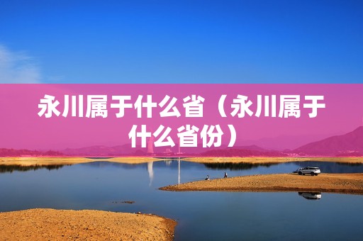 永川属于什么省（永川属于什么省份）