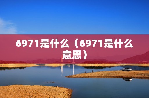 6971是什么（6971是什么意思）