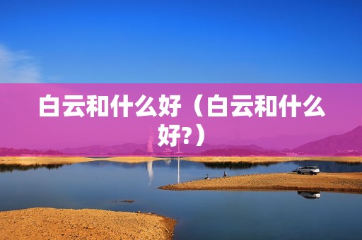 白云和什么好（白云和什么好?）