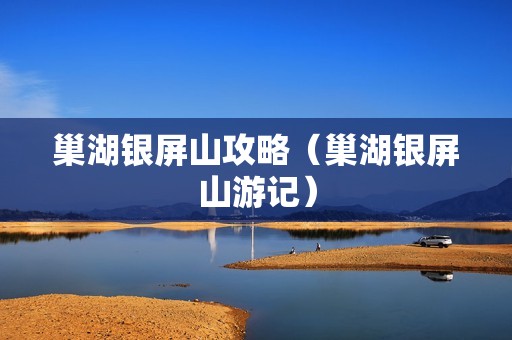 巢湖银屏山攻略（巢湖银屏山游记）