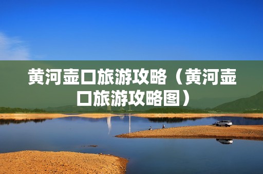 黄河壶口旅游攻略（黄河壶口旅游攻略图）