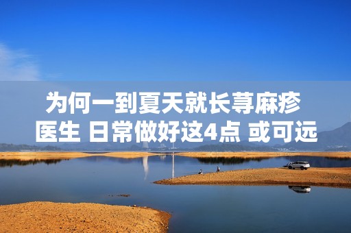 为何一到夏天就长荨麻疹 医生 日常做好这4点 或可远离它