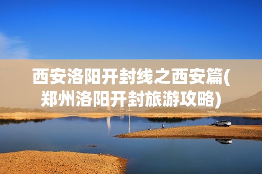 西安洛阳开封线之西安篇(郑州洛阳开封旅游攻略)