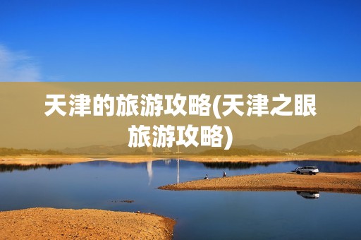 天津的旅游攻略(天津之眼旅游攻略)