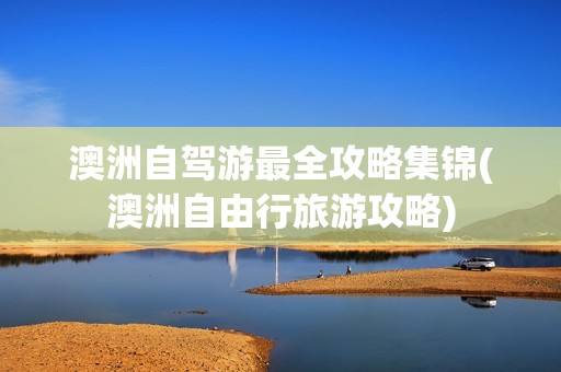 澳洲自驾游最全攻略集锦(澳洲自由行旅游攻略)