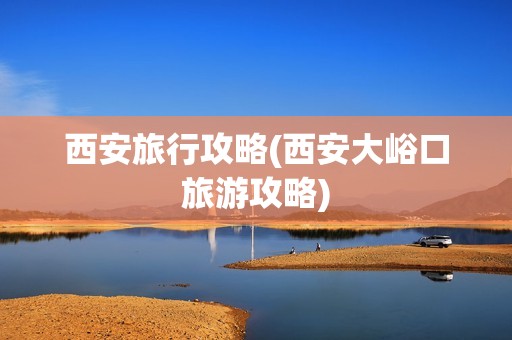 西安旅行攻略(西安大峪口旅游攻略)