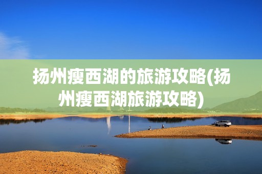 扬州瘦西湖的旅游攻略(扬州瘦西湖旅游攻略)