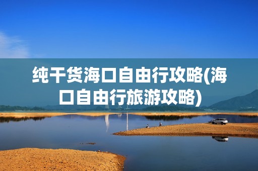 纯干货海口自由行攻略(海口自由行旅游攻略)