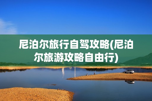 尼泊尔旅行自驾攻略(尼泊尔旅游攻略自由行)