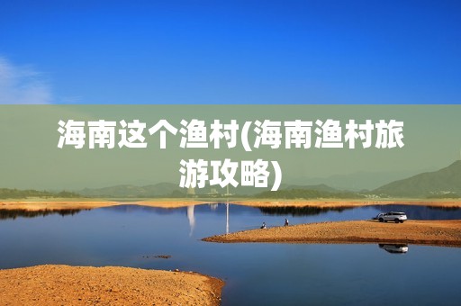 海南这个渔村(海南渔村旅游攻略)