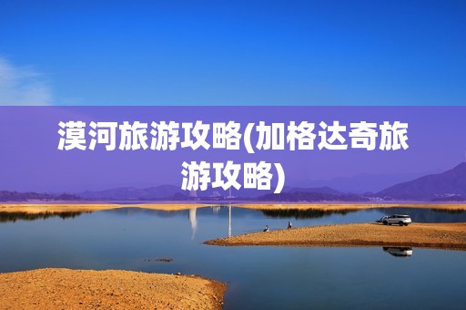 漠河旅游攻略(加格达奇旅游攻略)