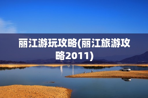 丽江游玩攻略(丽江旅游攻略2011)