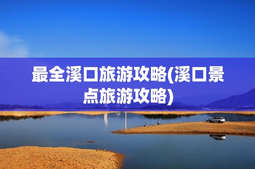 最全溪口旅游攻略(溪口景点旅游攻略)