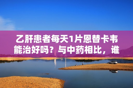 乙肝患者每天1片恩替卡韦能治好吗？与中药相比，谁的效果更好？